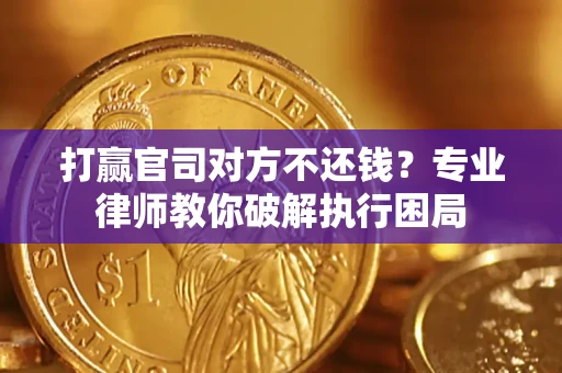 北京打赢官司对方不还钱？专业律师教你破解执行困局