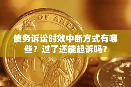 北京债务诉讼时效中断方式有哪些？过了还能起诉吗？