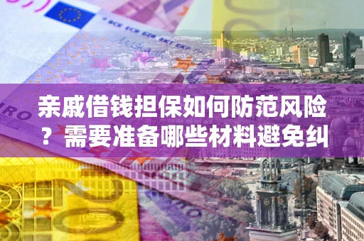 北京亲戚借钱担保如何防范风险？需要准备哪些材料避免纠纷？