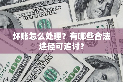 北京坏账怎么处理？有哪些合法途径可追讨？