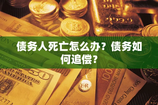 北京债务人死亡怎么办？债务如何追偿？