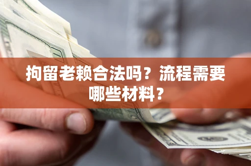 北京拘留老赖合法吗？流程需要哪些材料？