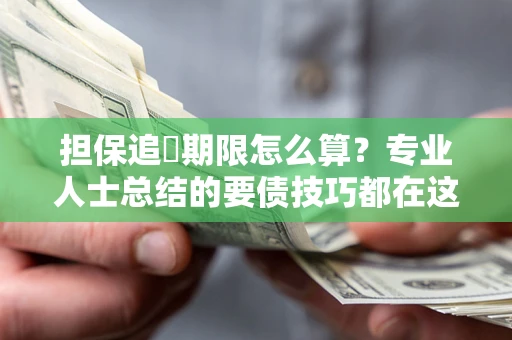 北京担保追償期限怎么算？专业人士总结的要债技巧都在这里了
