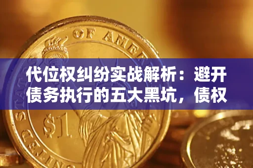 北京代位权纠纷实战解析：避开债务执行的五大黑坑，债权人必看指南