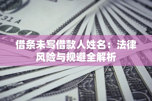 北京借条未写借款人姓名：法律风险与规避全解析