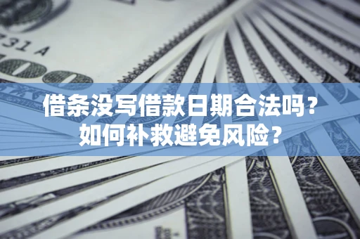 北京借条没写借款日期合法吗？如何补救避免风险？