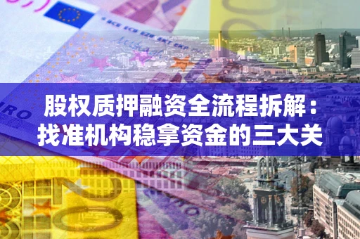 北京股权质押融资全流程拆解：找准机构稳拿资金的三大关键