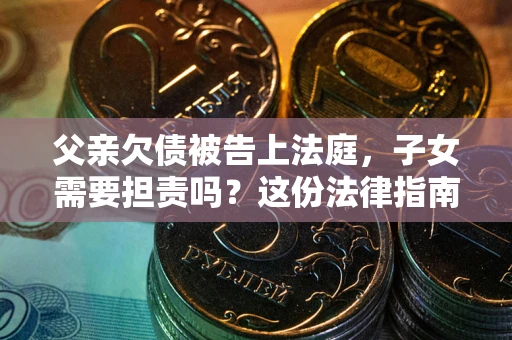 北京父亲欠债被告上法庭，子女需要担责吗？这份法律指南必须看完