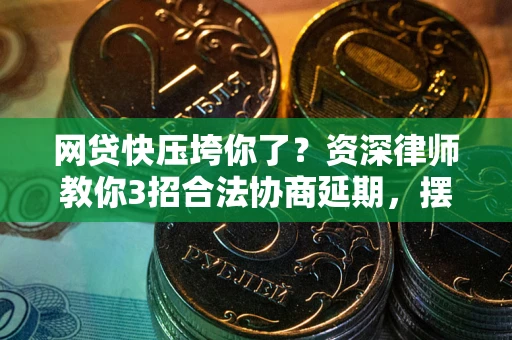 北京网贷快压垮你了？资深律师教你3招合法协商延期，摆脱暴力催收！