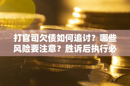 北京打官司欠债如何追讨？哪些风险要注意？胜诉后执行必看！