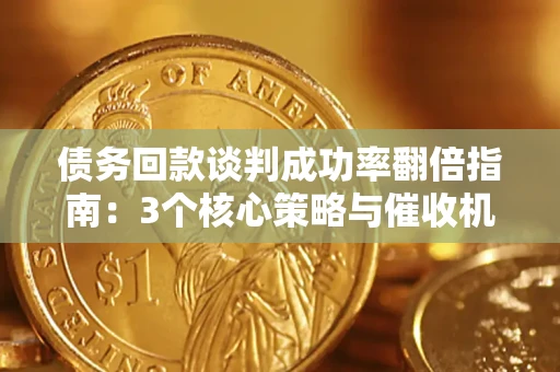 北京债务回款谈判成功率翻倍指南：3个核心策略与催收机构避坑法则