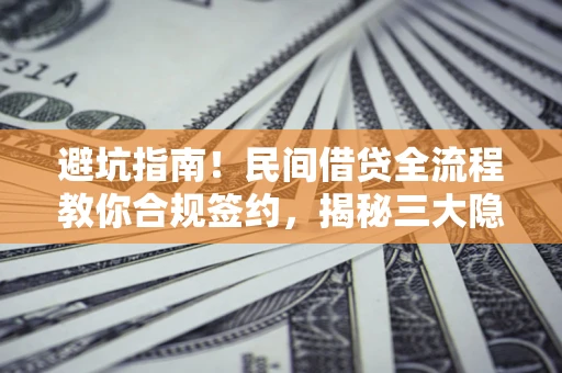 北京避坑指南！民间借贷全流程教你合规签约，揭秘三大隐形陷阱