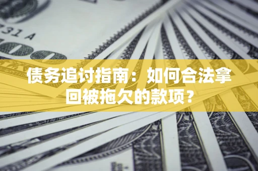 北京债务追讨指南：如何合法拿回被拖欠的款项？