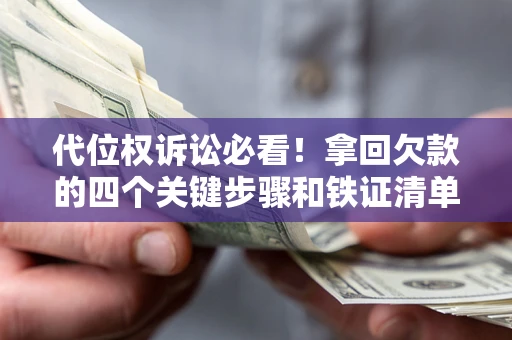北京代位权诉讼必看!拿回欠款的四个关键步骤和铁证清单 北京代位权诉讼必看!拿回欠款的四个关键步骤和铁证清单