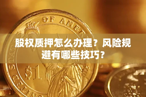 北京股权质押怎么办理？风险规避有哪些技巧？