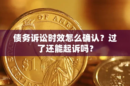 北京债务诉讼时效怎么确认？过了还能起诉吗？