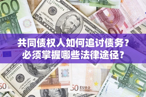 北京共同债权人如何追讨债务？必须掌握哪些法律途径？