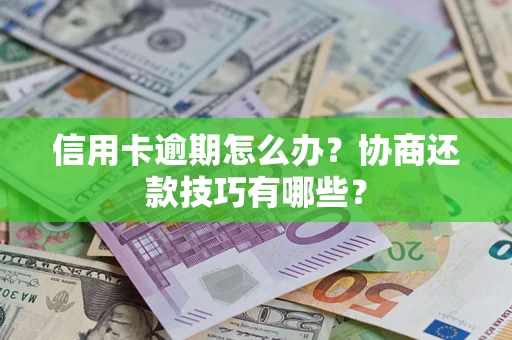 北京信用卡逾期怎么办？协商还款技巧有哪些？