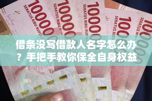 北京借条没写借款人名字怎么办？手把手教你保全自身权益