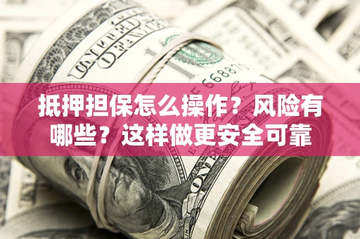 北京抵押担保怎么操作？风险有哪些？这样做更安全可靠
