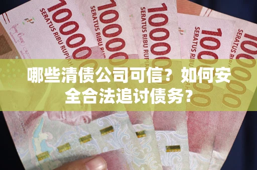 北京哪些清债公司可信？如何安全合法追讨债务？