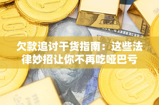 北京欠款追讨干货指南：这些法律妙招让你不再吃哑巴亏