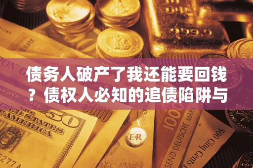 北京债务人破产了我还能要回钱？债权人必知的追债陷阱与破局之道