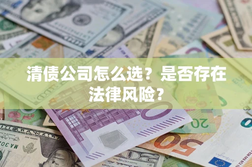 北京清债公司怎么选？是否存在法律风险？