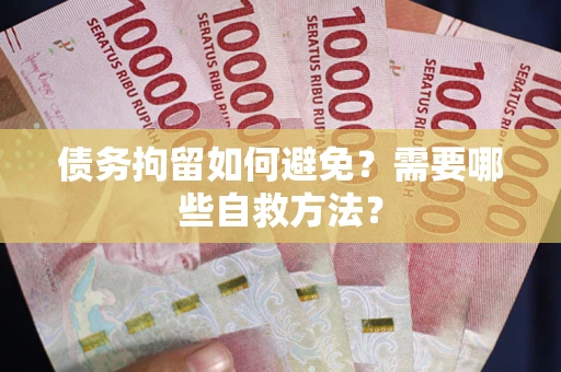 北京债务拘留如何避免？需要哪些自救方法？