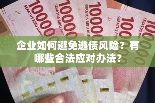 北京企业如何避免逃债风险？有哪些合法应对办法？