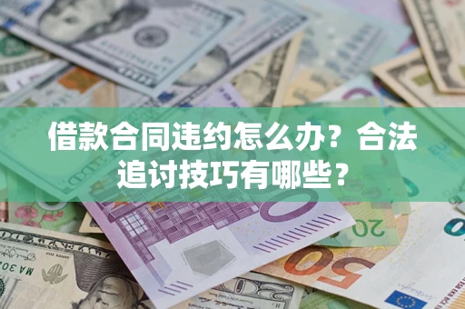 北京借款合同违约怎么办？合法追讨技巧有哪些？
