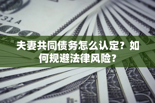 北京夫妻共同债务怎么认定？如何规避法律风险？