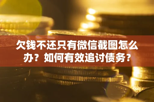 北京欠钱不还只有微信截图怎么办？如何有效追讨债务？