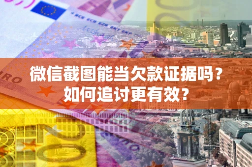 北京微信截图能当欠款证据吗？如何追讨更有效？