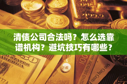 北京清债公司合法吗？怎么选靠谱机构？避坑技巧有哪些？