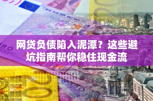 北京网贷负债陷入泥潭？这些避坑指南帮你稳住现金流