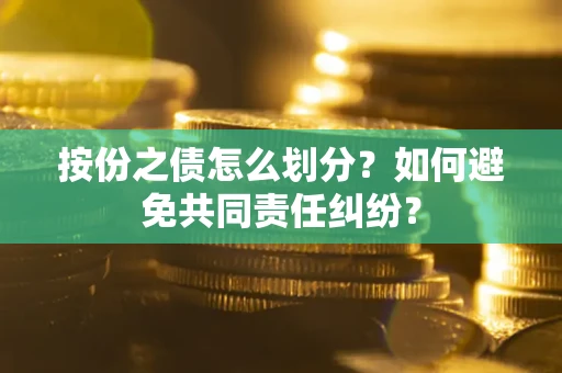 北京按份之债怎么划分？如何避免共同责任纠纷？