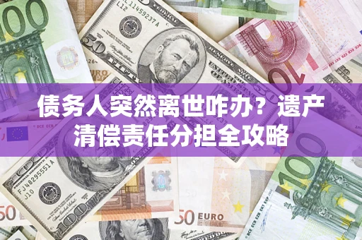 北京债务人突然离世咋办？遗产清偿责任分担全攻略