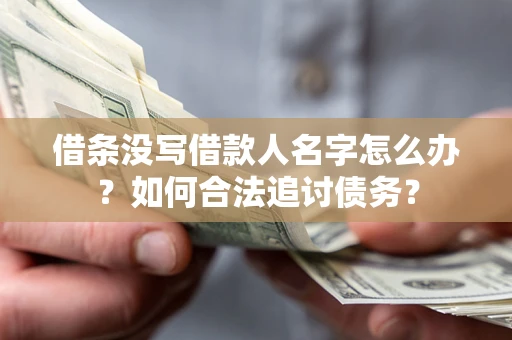 北京借条没写借款人名字怎么办？如何合法追讨债务？