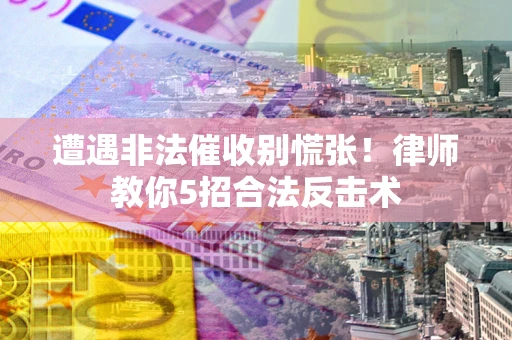北京遭遇非法催收别慌张！律师教你5招合法反击术