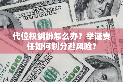 北京代位权纠纷怎么办？举证责任如何划分避风险？