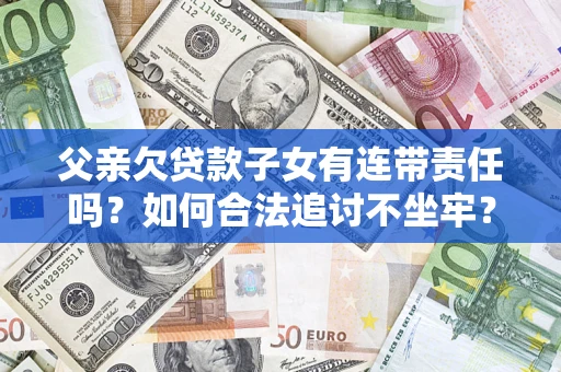 北京父亲欠贷款子女有连带责任吗？如何合法追讨不坐牢？