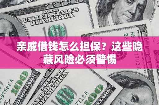 北京亲戚借钱怎么担保？这些隐藏风险必须警惕
