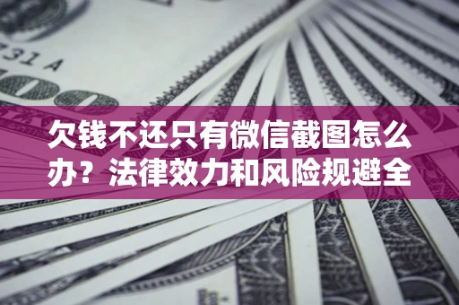 北京欠钱不还只有微信截图怎么办？法律效力和风险规避全解析