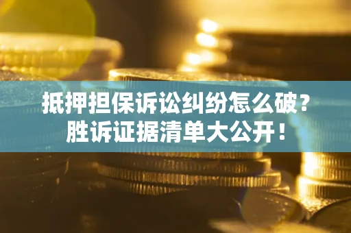 北京抵押担保诉讼纠纷怎么破？胜诉证据清单大公开！