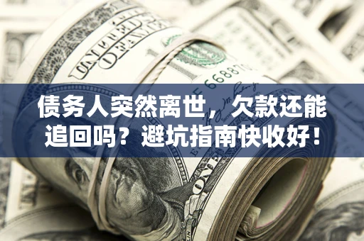 北京债务人突然离世，欠款还能追回吗？避坑指南快收好！