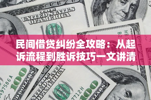 北京民间借贷纠纷全攻略：从起诉流程到胜诉技巧一文讲清