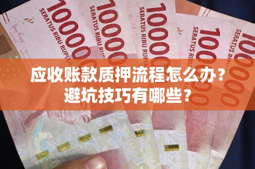 北京应收账款质押流程怎么办？避坑技巧有哪些？