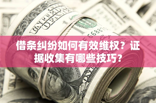北京借条纠纷如何有效维权？证据收集有哪些技巧？