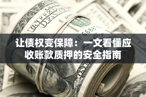 北京让债权变保障：一文看懂应收账款质押的安全指南
